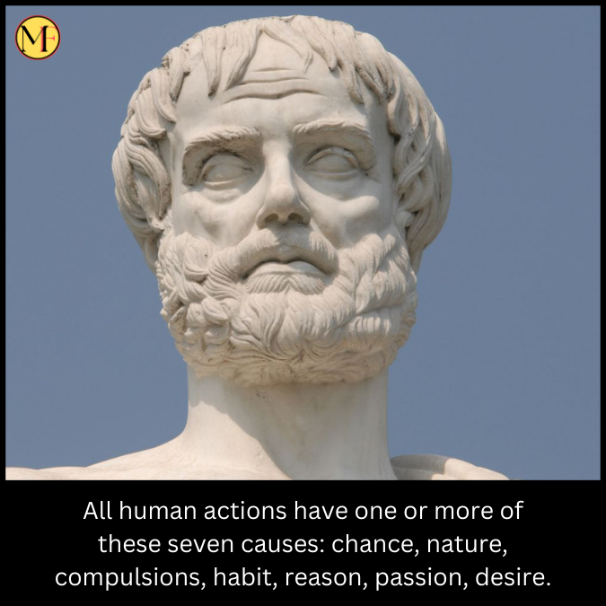 All human actions have one or more of these seven causes: chance, nature, compulsions, habit, reason, passion, desire.