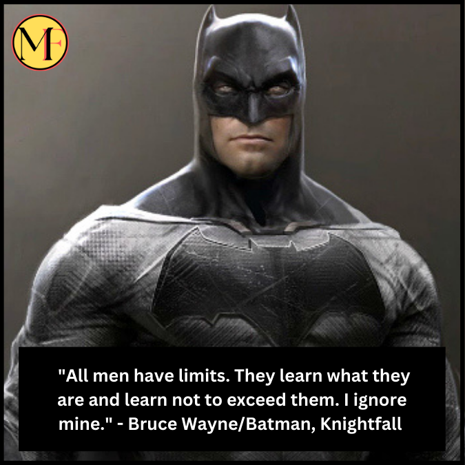  "All men have limits. They learn what they are and learn not to exceed them. I ignore mine." - Bruce Wayne/Batman, Knightfall 