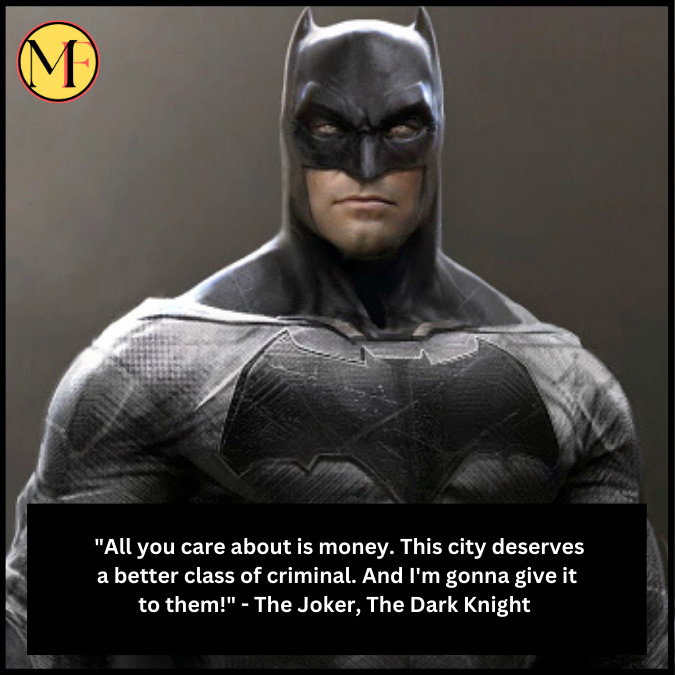  "All you care about is money. This city deserves a better class of criminal. And I'm gonna give it to them!" - The Joker, The Dark Knight 