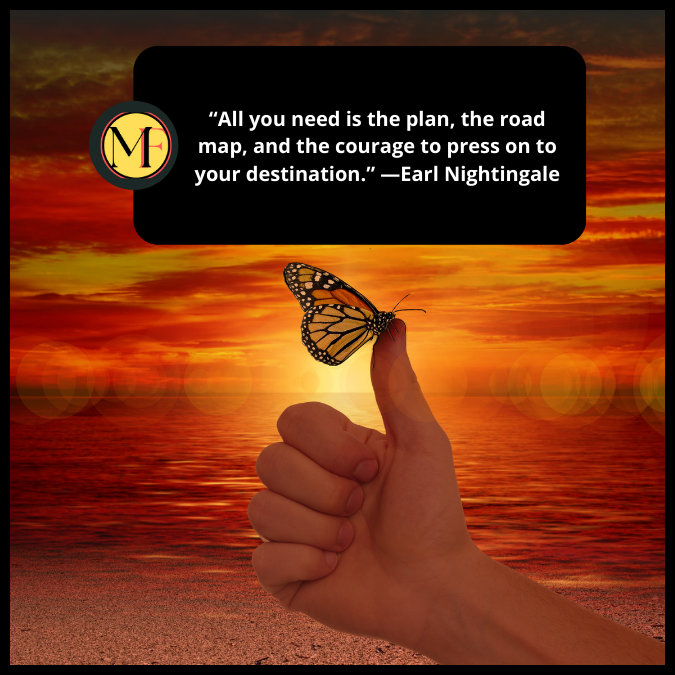 “All you need is the plan, the road map, and the courage to press on to your destination.” —Earl Nightingale