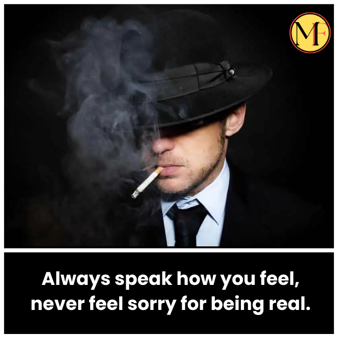 Always speak how you feel, never feel sorry for being real.