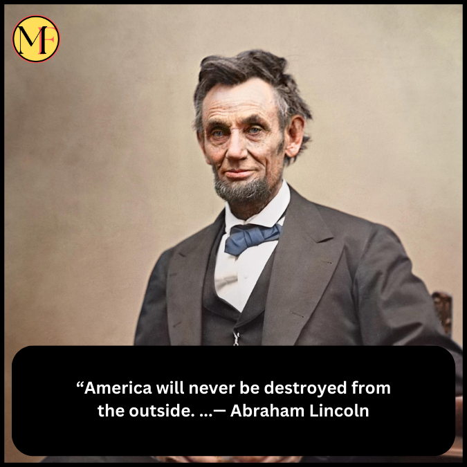 “America will never be destroyed from the outside. ...— Abraham Lincoln