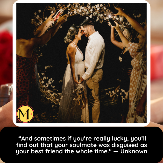  “And sometimes if you’re really lucky, you’ll find out that your soulmate was disguised as your best friend the whole time." — Unknown