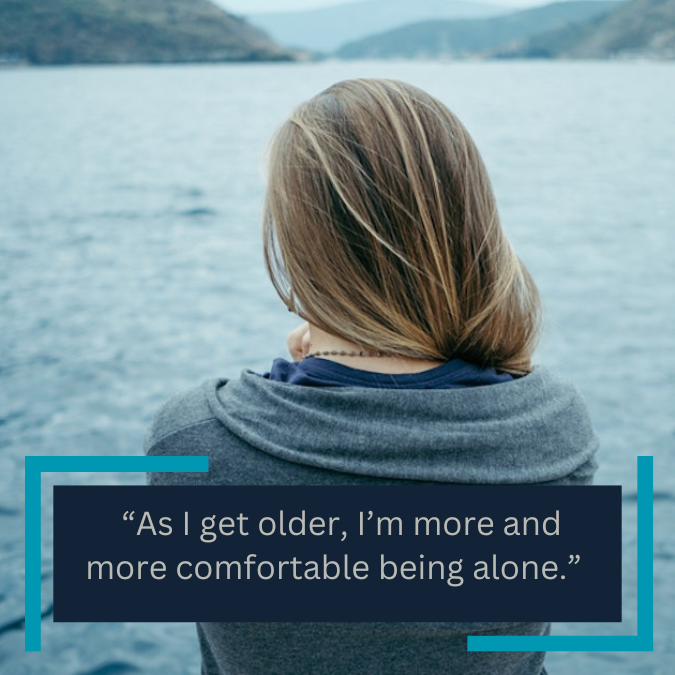  “As I get older, I’m more and more comfortable being alone.” 