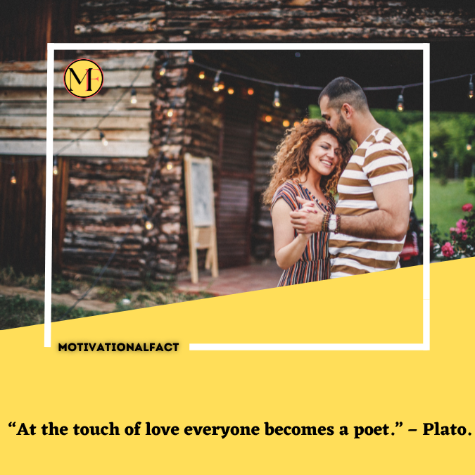  “At the touch of love everyone becomes a poet.” – Plato.