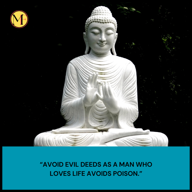 “Avoid evil deeds as a man who loves life avoids poison.”