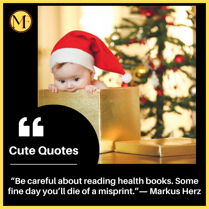 “Be careful about reading health books. Some fine day you’ll die of a misprint.”― Markus Herz