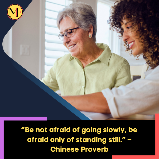 “Be not afraid of going slowly, be afraid only of standing still.” – Chinese Proverb