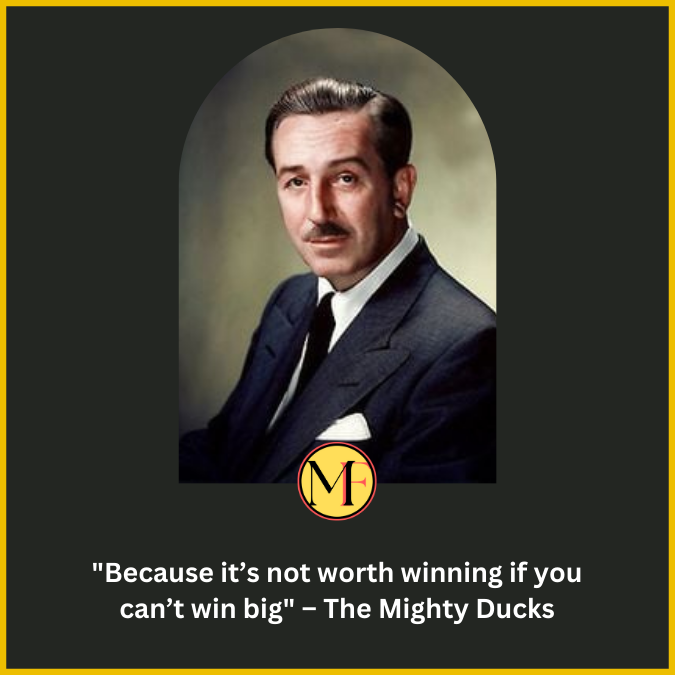 "Because it’s not worth winning if you can’t win big" – The Mighty Ducks