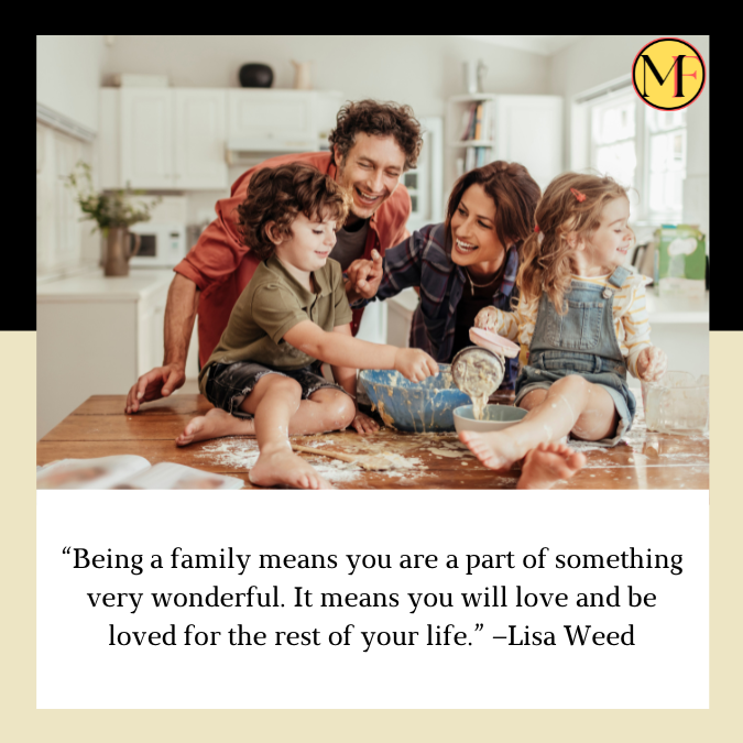 “Being a family means you are a part of something very wonderful. It means you will love and be loved for the rest of your life.” –Lisa Weed