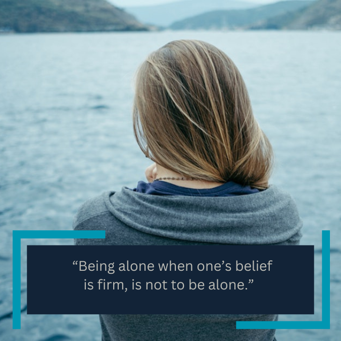  “Being alone when one’s belief is firm, is not to be alone.” 