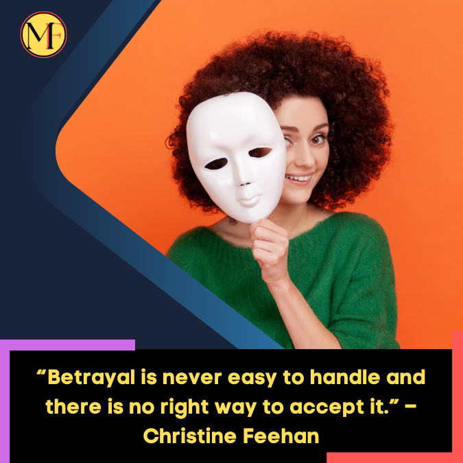 “Betrayal is never easy to handle and there is no right way to accept it.” – Christine Feehan