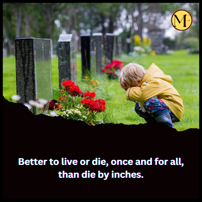 Better to live or die, once and for all, than die by inches.