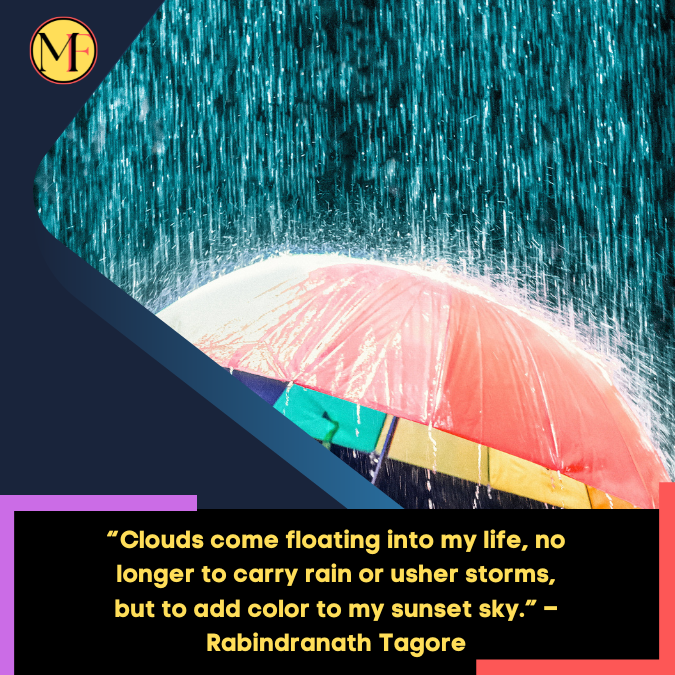 “Clouds come floating into my life, no longer to carry rain or usher storms, but to add color to my sunset sky.” – Rabindranath Tagore