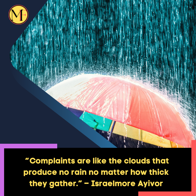 _“Complaints are like the clouds that produce no rain no matter how thick they gather.” – Israelmore Ayivor
