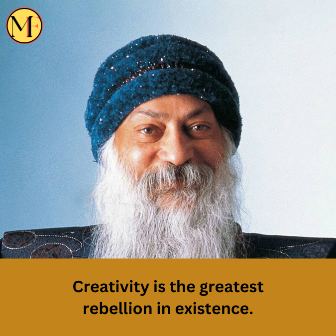 Creativity is the greatest rebellion in existence.