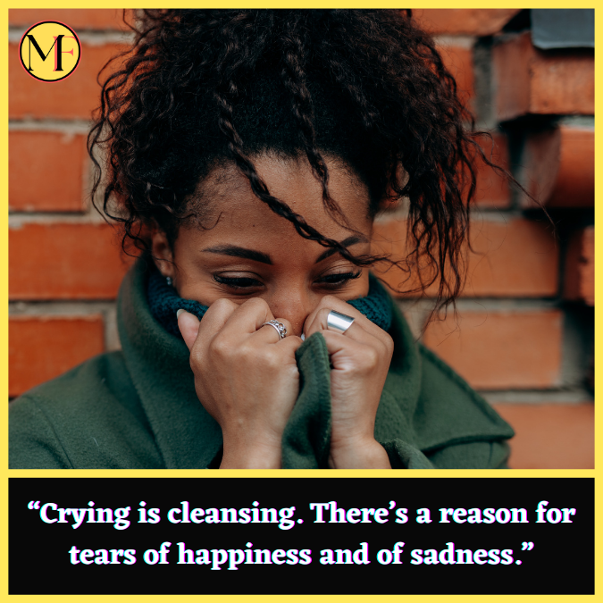 “Crying is cleansing. There’s a reason for tears of happiness and of sadness.”