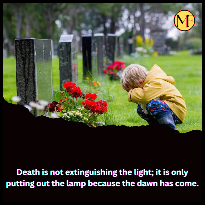 Death is not extinguishing the light; it is only putting out the lamp because the dawn has come.