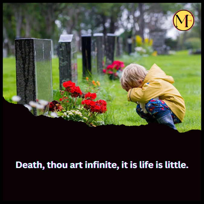 Death, thou art infinite, it is life is little.