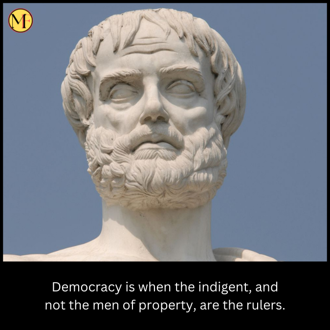 Democracy is when the indigent, and not the men of property, are the rulers.