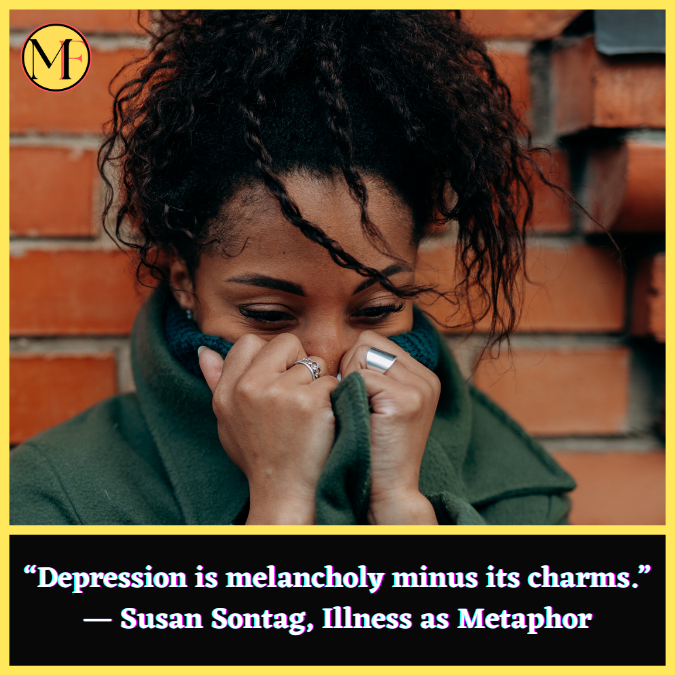 “Depression is melancholy minus its charms.” ― Susan Sontag, Illness as Metaphor