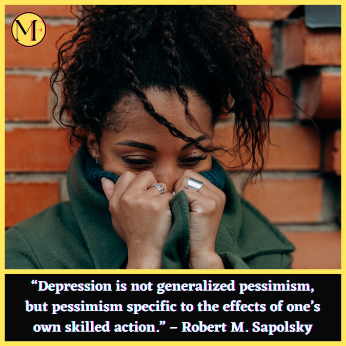 “Depression is not generalized pessimism, but pessimism specific to the effects of one’s own skilled action.” – Robert M. Sapolsky