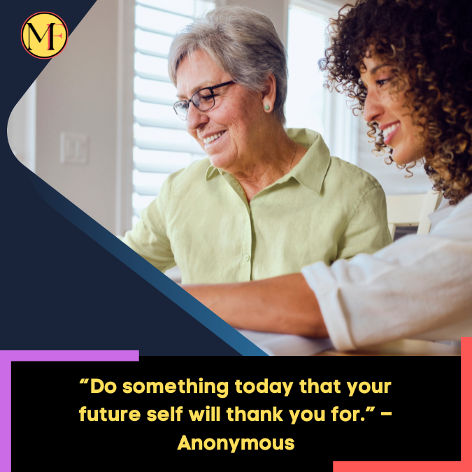 “Do something today that your future self will thank you for.” – Anonymous