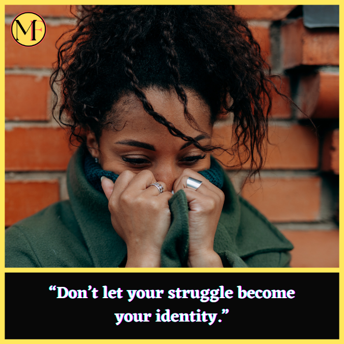 “Don’t let your struggle become your identity.”