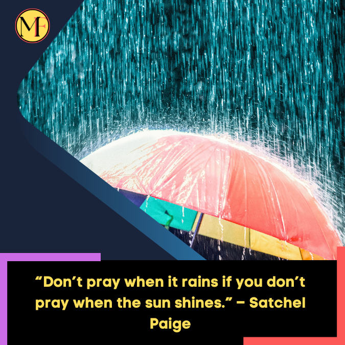 “Don’t pray when it rains if you don’t pray when the sun shines.” – Satchel Paige