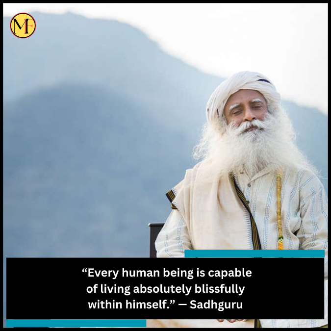  “Every human being is capable of living absolutely blissfully within himself.” — Sadhguru