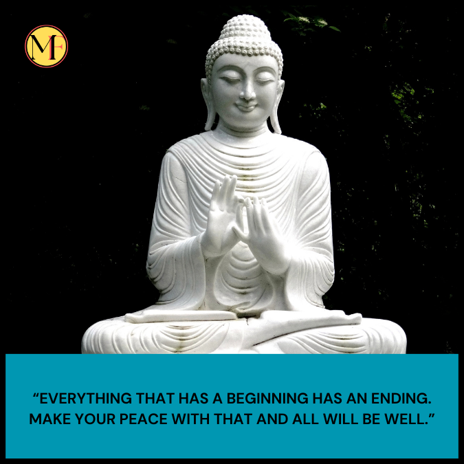 “Everything that has a beginning has an ending. Make your peace with that and all will be well.”
