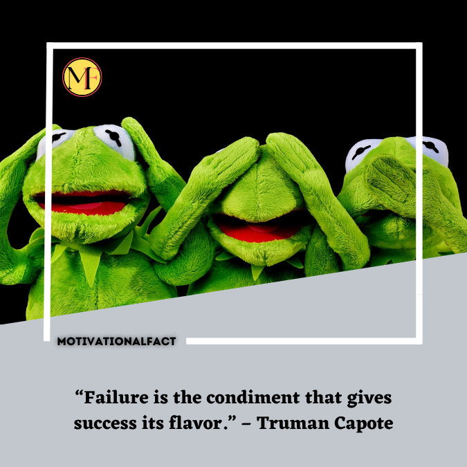 “Failure is the condiment that gives success its flavor.” – Truman Capote