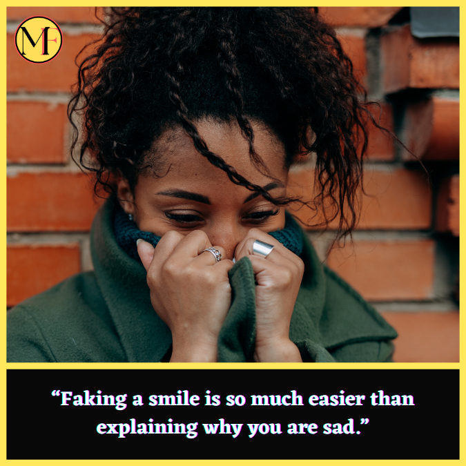 “Faking a smile is so much easier than explaining why you are sad.”