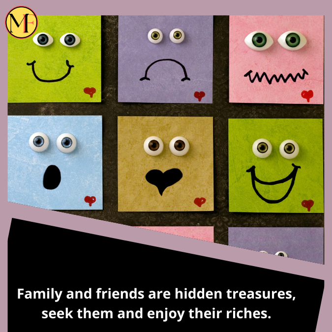 Family and friends are hidden treasures, seek them and enjoy their riches.