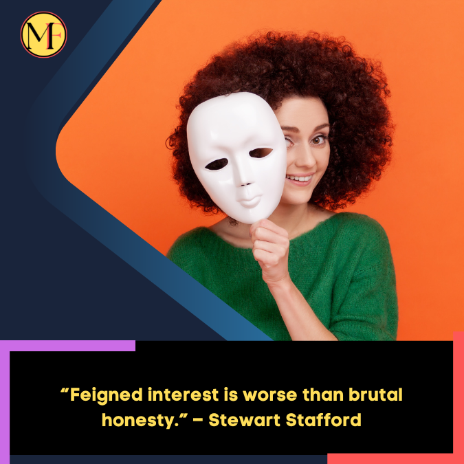 “Feigned interest is worse than brutal honesty.” – Stewart Stafford
