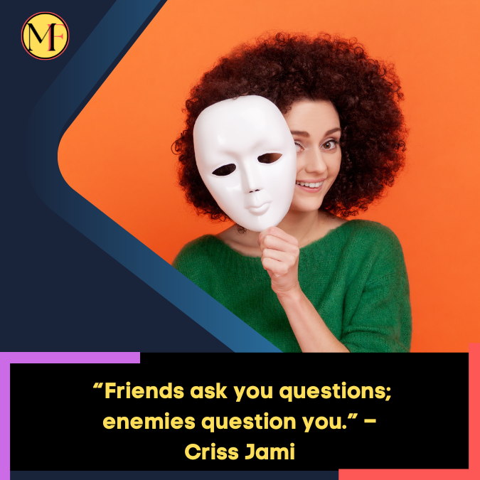 _“Friends ask you questions; enemies question you.” – Criss Jami