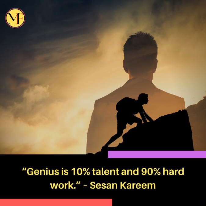 “Genius is 10% talent and 90% hard work.” – Sesan Kareem