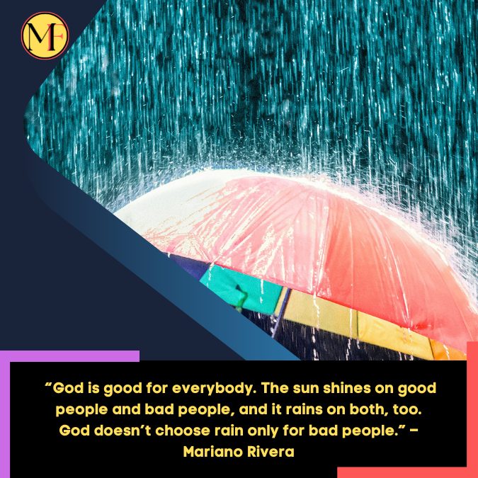 _“God is good for everybody. The sun shines on good people and bad people, and it rains on both, too. God doesn’t choose rain only for bad people.” – Mariano Rivera