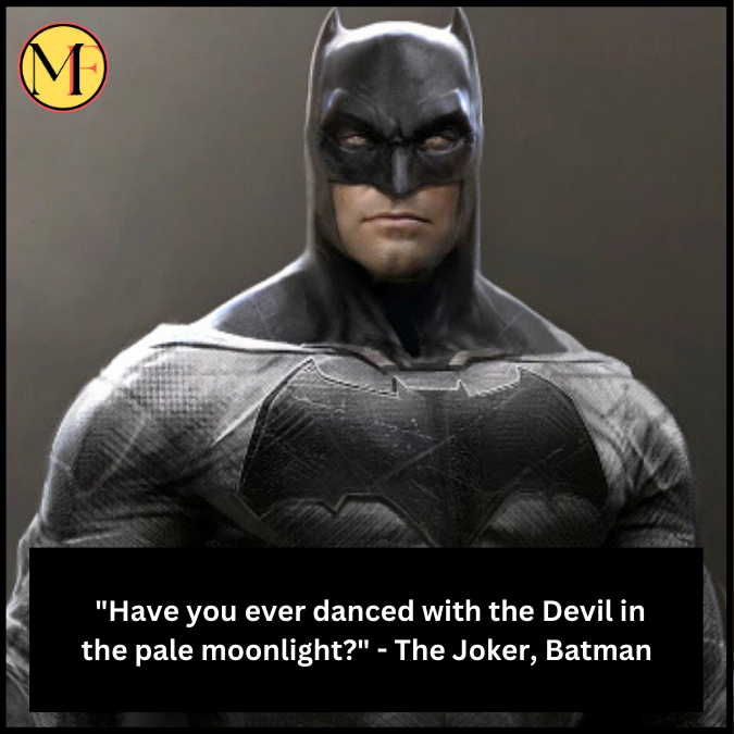  "Have you ever danced with the Devil in the pale moonlight?" - The Joker, Batman 