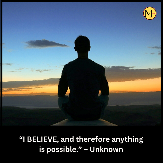 “I BELIEVE, and therefore anything is possible.” – Unknown
