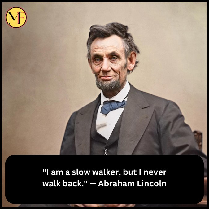 "I am a slow walker, but I never walk back." — Abraham Lincoln