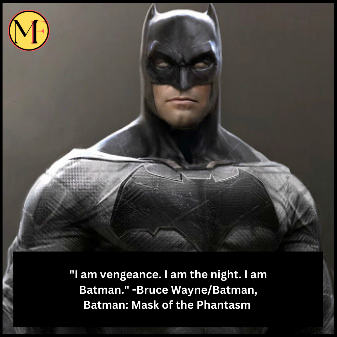 "I am vengeance. I am the night. I am Batman." -Bruce Wayne/Batman, Batman: Mask of the Phantasm 
