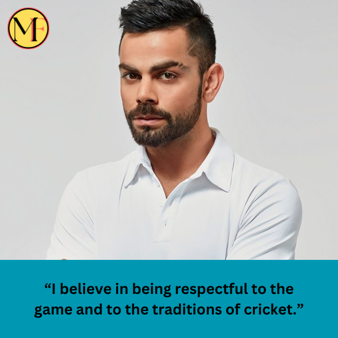 “I believe in being respectful to the game and to the traditions of cricket.”