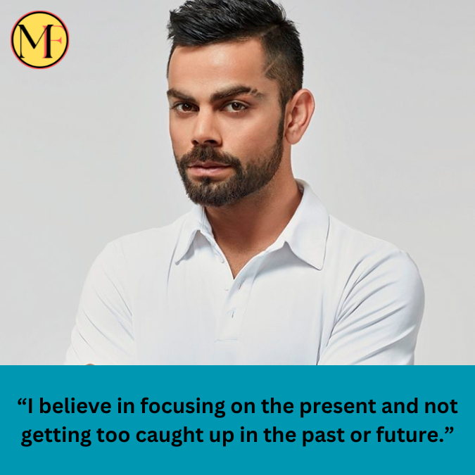 “I believe in focusing on the present and not getting too caught up in the past or future.”