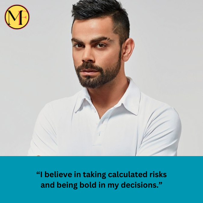 “I believe in taking calculated risks and being bold in my decisions.”