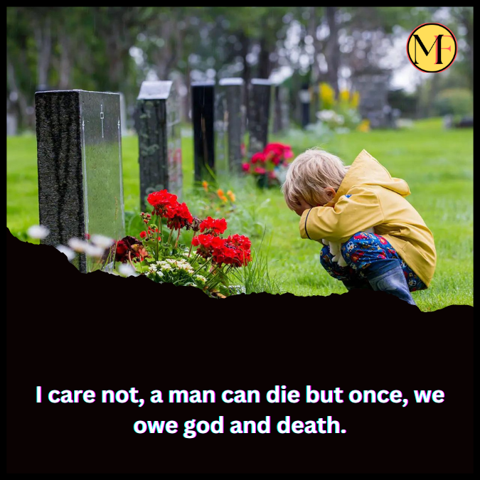 I care not, a man can die but once, we owe god and death.