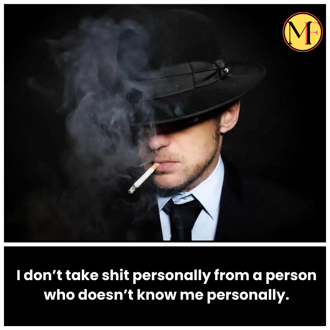 I don’t take shit personally from a person who doesn’t know me personally.
