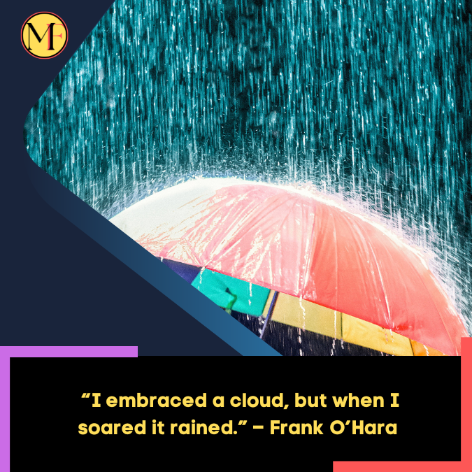 _“I embraced a cloud, but when I soared it rained.” – Frank O’Hara