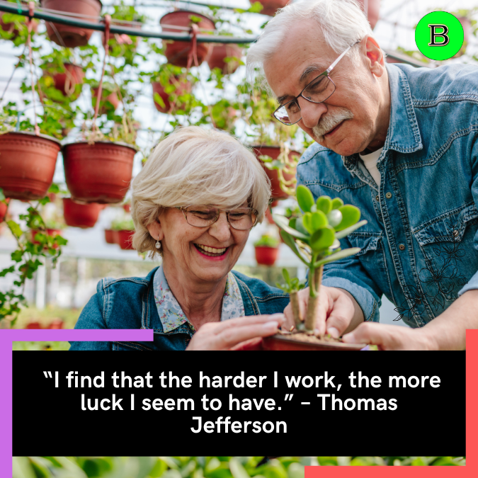  “I find that the harder I work, the more luck I seem to have.” – Thomas Jefferson