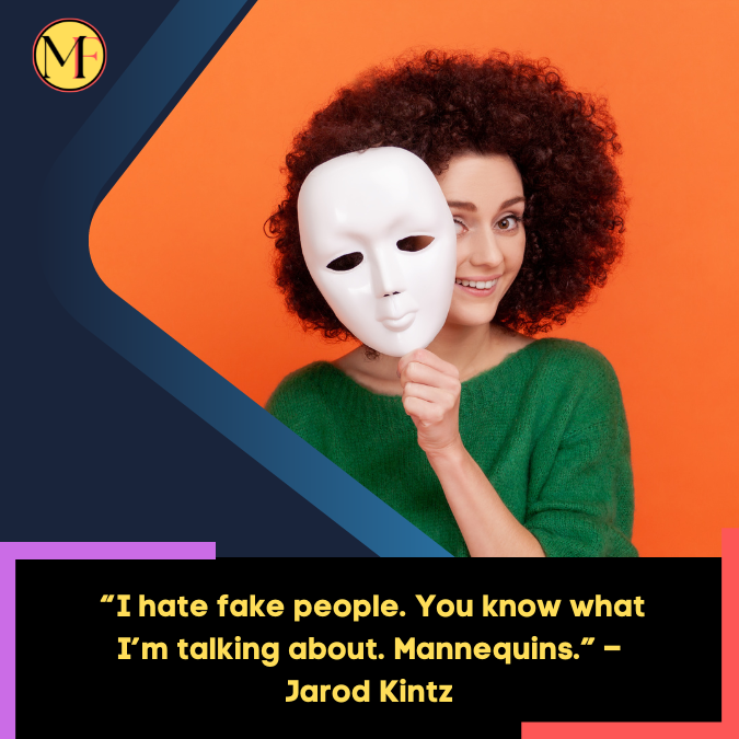 _“I hate fake people. You know what I’m talking about. Mannequins.” – Jarod Kintz